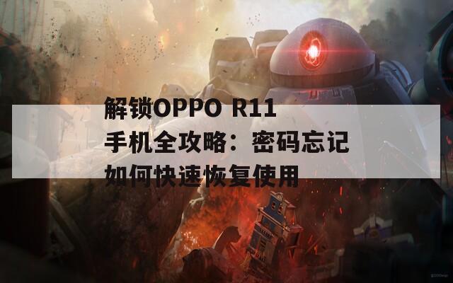 解锁OPPO R11手机全攻略：密码忘记如何快速恢复使用