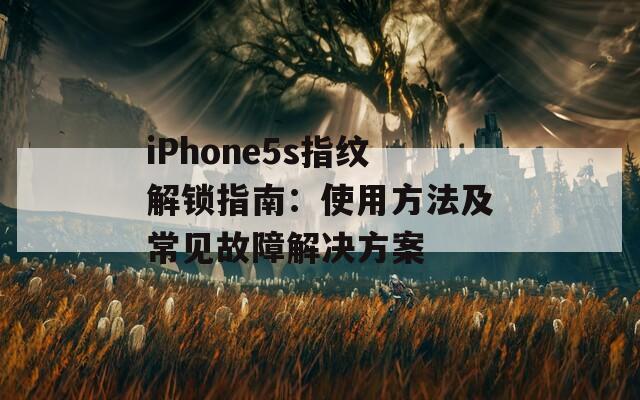 iPhone5s指纹解锁指南：使用方法及常见故障解决方案