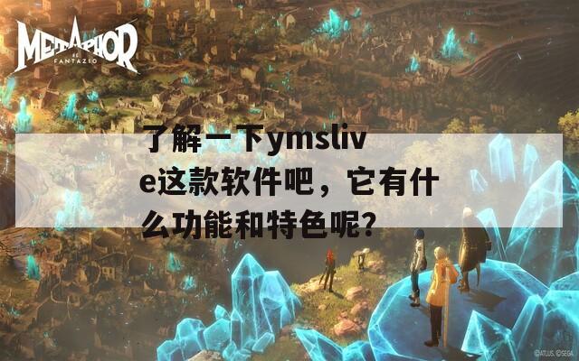 了解一下ymslive这款软件吧，它有什么功能和特色呢？