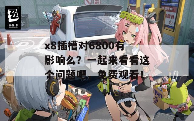 x8插槽对6800有影响么？一起来看看这个问题吧，免费观看！