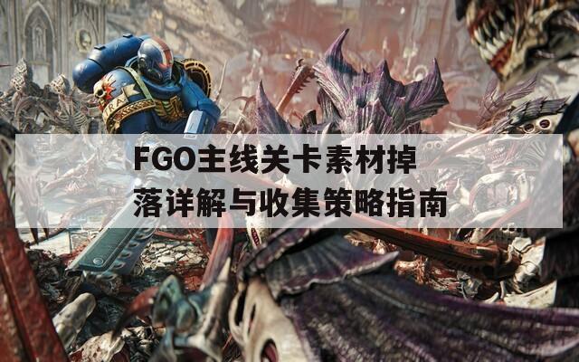 FGO主线关卡素材掉落详解与收集策略指南