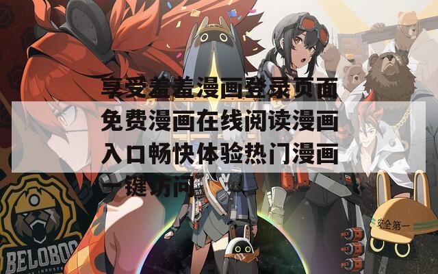 享受羞羞漫画登录页面免费漫画在线阅读漫画入口畅快体验热门漫画一键访问