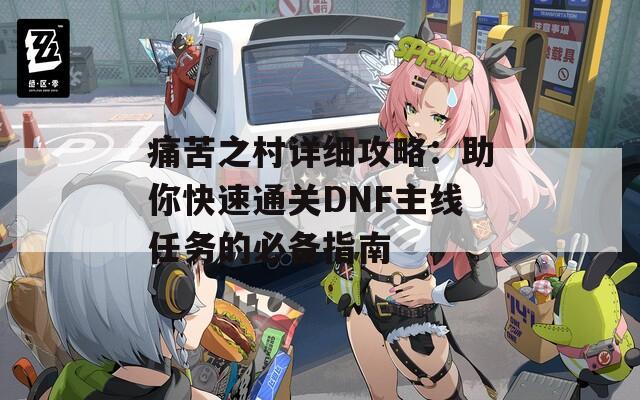 痛苦之村详细攻略：助你快速通关DNF主线任务的必备指南