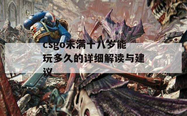 csgo未满十八岁能玩多久的详细解读与建议