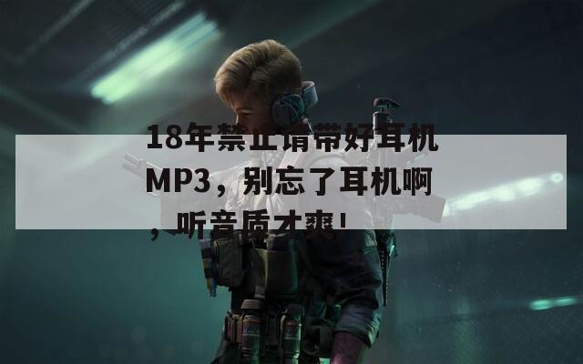 18年禁止请带好耳机MP3，别忘了耳机啊，听音质才爽！