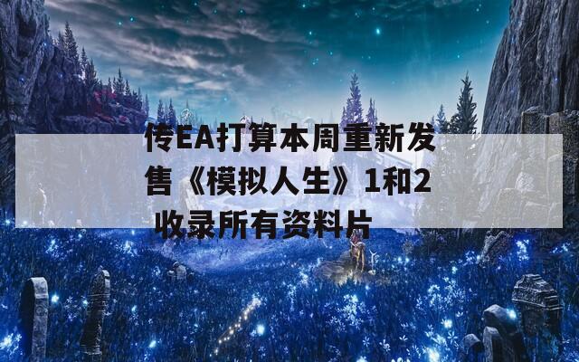 传EA打算本周重新发售《模拟人生》1和2 收录所有资料片