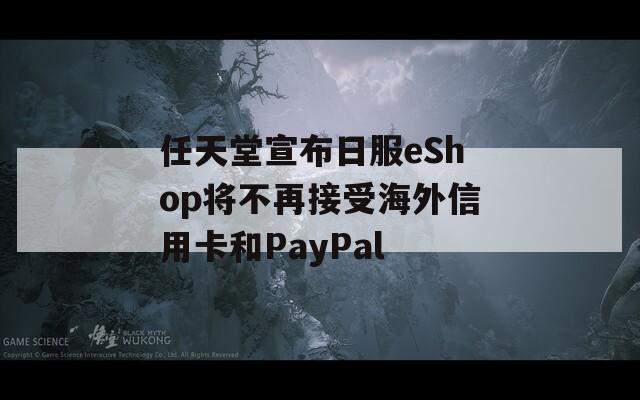 任天堂宣布日服eShop将不再接受海外信用卡和PayPal