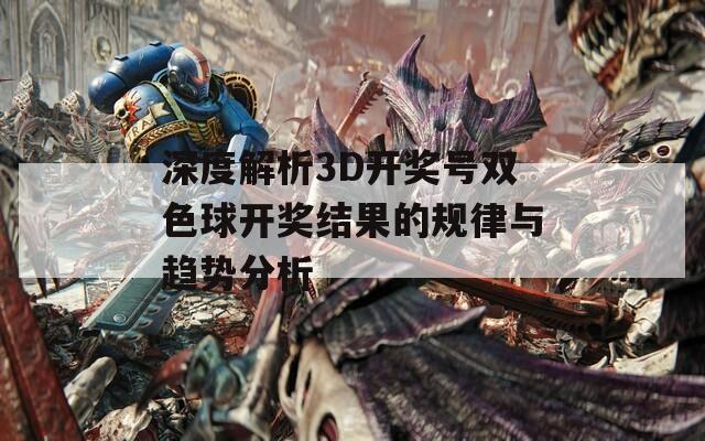 深度解析3D开奖号双色球开奖结果的规律与趋势分析