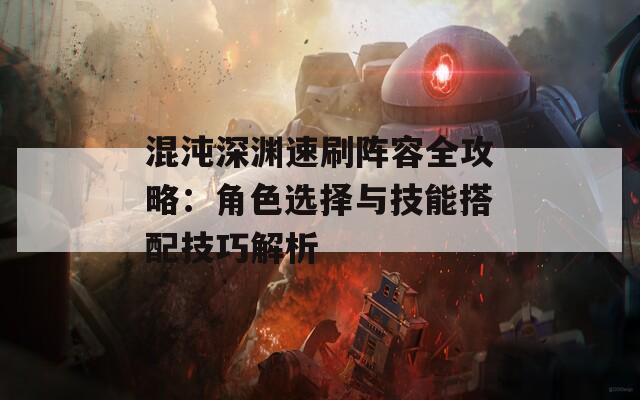 混沌深渊速刷阵容全攻略：角色选择与技能搭配技巧解析