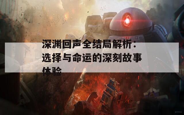 深渊回声全结局解析：选择与命运的深刻故事体验