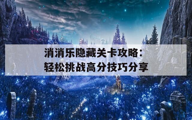 消消乐隐藏关卡攻略：轻松挑战高分技巧分享