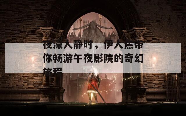 夜深人静时，伊人焦带你畅游午夜影院的奇幻旅程