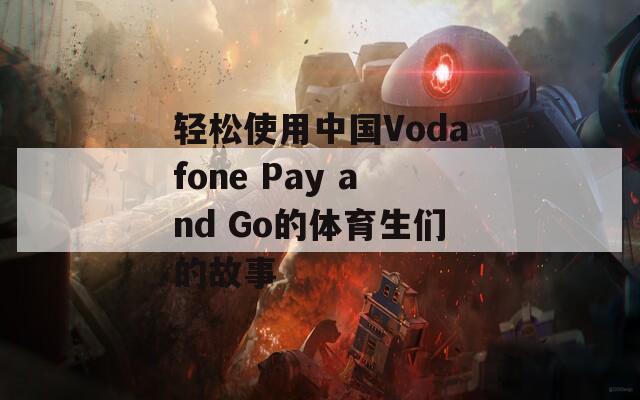 轻松使用中国Vodafone Pay and Go的体育生们的故事