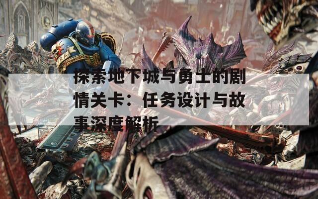 探索地下城与勇士的剧情关卡：任务设计与故事深度解析