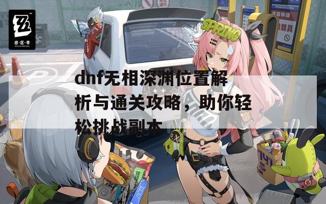 dnf无相深渊位置解析与通关攻略，助你轻松挑战副本