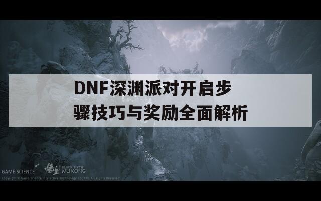 DNF深渊派对开启步骤技巧与奖励全面解析