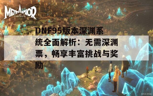 DNF95版本深渊系统全面解析：无需深渊票，畅享丰富挑战与奖励