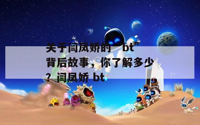 关于闫凤娇的“bt”背后故事，你了解多少？闫凤娇 bt