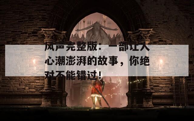 风声完整版：一部让人心潮澎湃的故事，你绝对不能错过！