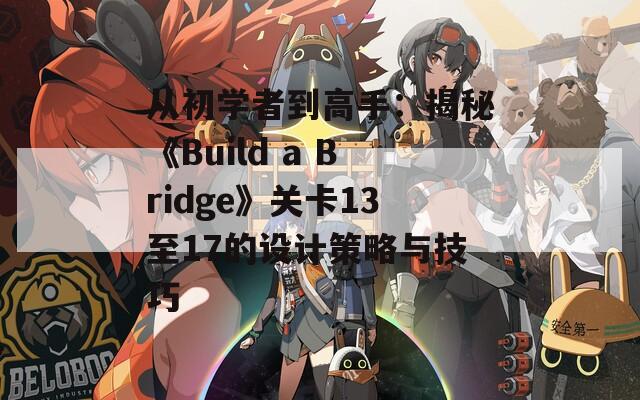 从初学者到高手：揭秘《Build a Bridge》关卡13至17的设计策略与技巧