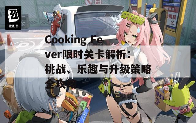 Cooking Fever限时关卡解析：挑战、乐趣与升级策略全攻略