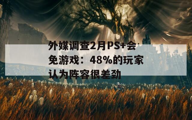 外媒调查2月PS+会免游戏：48%的玩家认为阵容很差劲