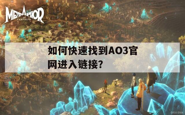 如何快速找到AO3官网进入链接？