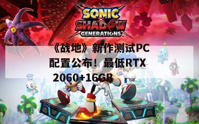 《战地》新作测试PC配置公布！最低RTX 2060+16GB