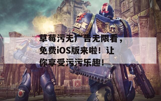 草莓污无广告无限看，免费iOS版来啦！让你享受污污乐趣！