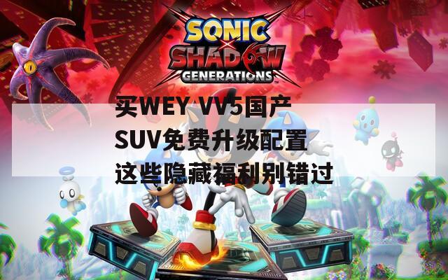 买WEY VV5国产SUV免费升级配置 这些隐藏福利别错过