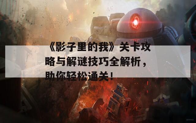 《影子里的我》关卡攻略与解谜技巧全解析，助你轻松通关！