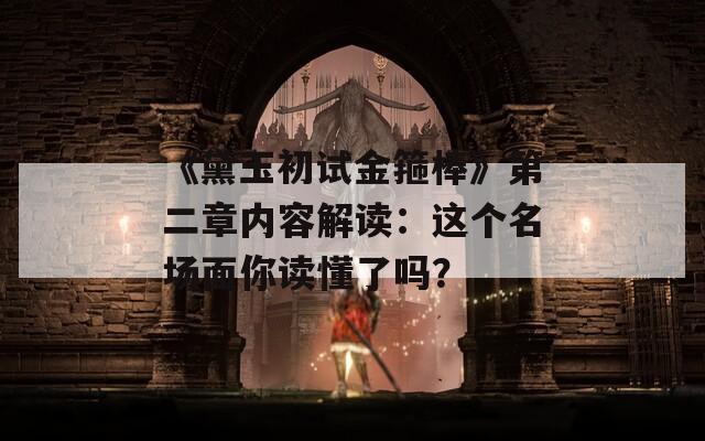 《黛玉初试金箍棒》第二章内容解读：这个名场面你读懂了吗？