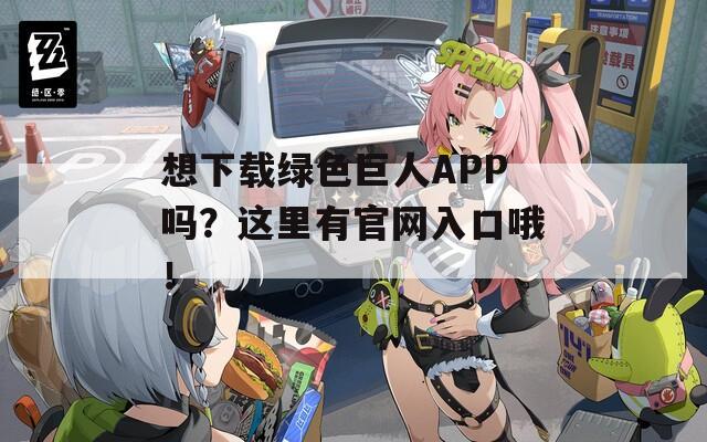 想下载绿色巨人APP吗？这里有官网入口哦！