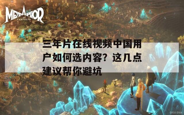 三年片在线视频中国用户如何选内容？这几点建议帮你避坑