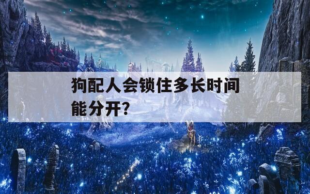 狗配人会锁住多长时间能分开？