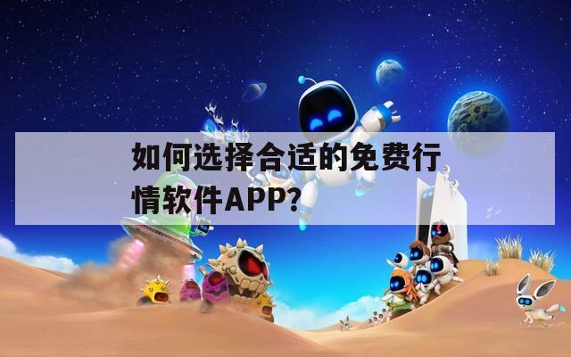 如何选择合适的免费行情软件APP？