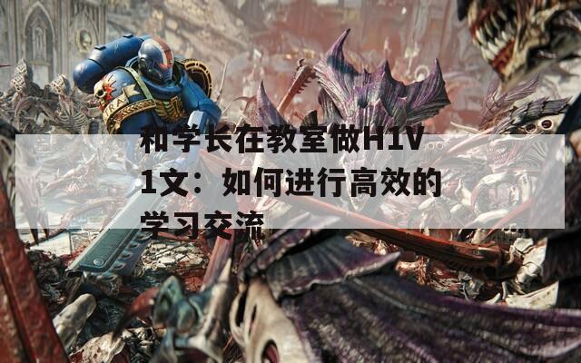 和学长在教室做H1V1文：如何进行高效的学习交流