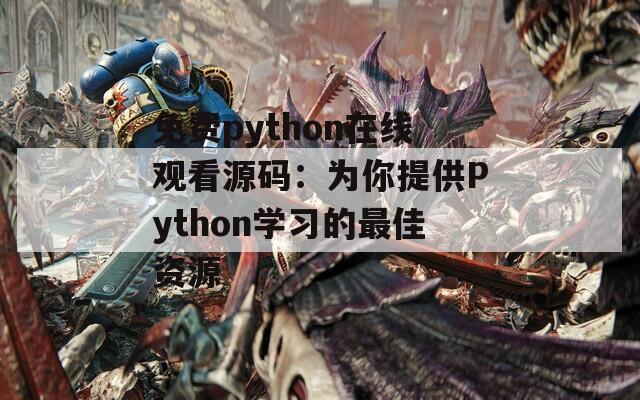 免费python在线观看源码：为你提供Python学习的最佳资源