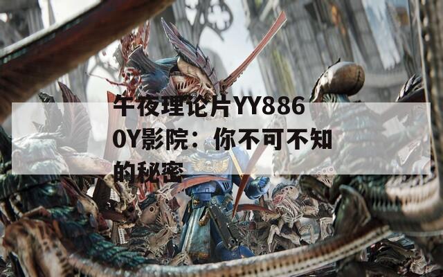 午夜理论片YY8860Y影院：你不可不知的秘密