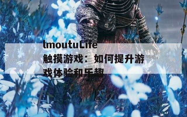 lmoutuLife触摸游戏：如何提升游戏体验和乐趣