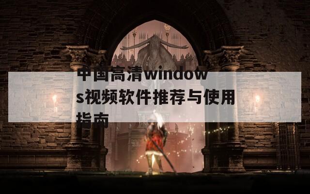 中国高清windows视频软件推荐与使用指南