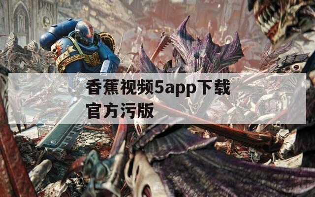 香蕉视频5app下载官方污版