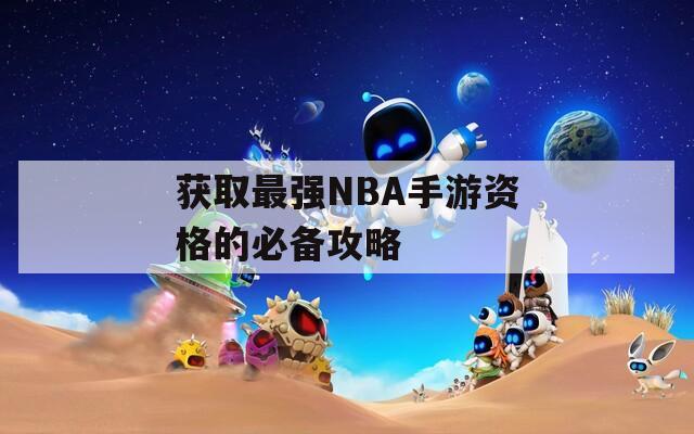 获取最强NBA手游资格的必备攻略