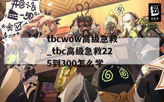 tbcwow高级急救_tbc高级急救225到300怎么学