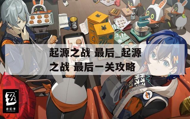 起源之战 最后_起源之战 最后一关攻略