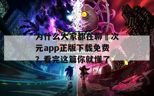 为什么大家都在聊囧次元app正版下载免费？看完这篇你就懂了