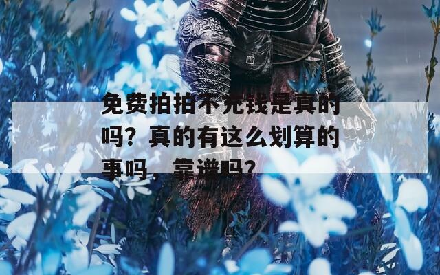 免费拍拍不充钱是真的吗？真的有这么划算的事吗，靠谱吗？