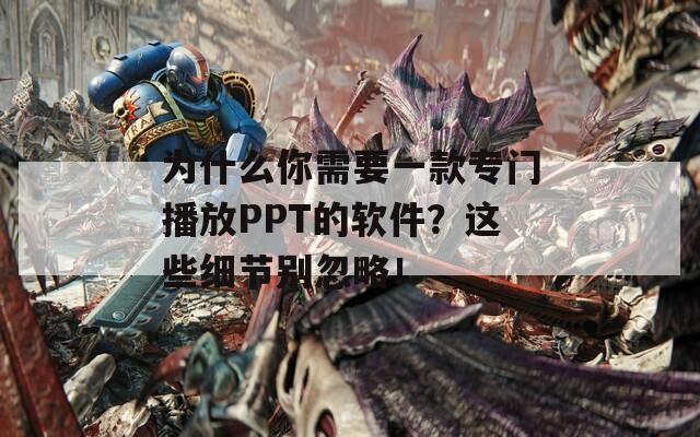 为什么你需要一款专门播放PPT的软件？这些细节别忽略！