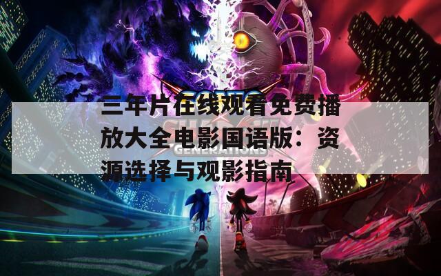 三年片在线观看免费播放大全电影国语版：资源选择与观影指南