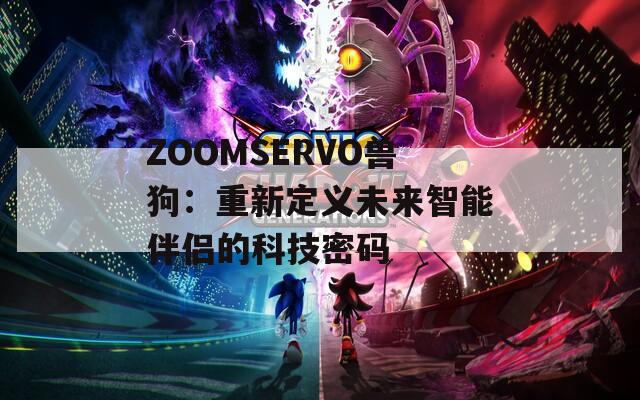 ZOOMSERVO兽狗：重新定义未来智能伴侣的科技密码